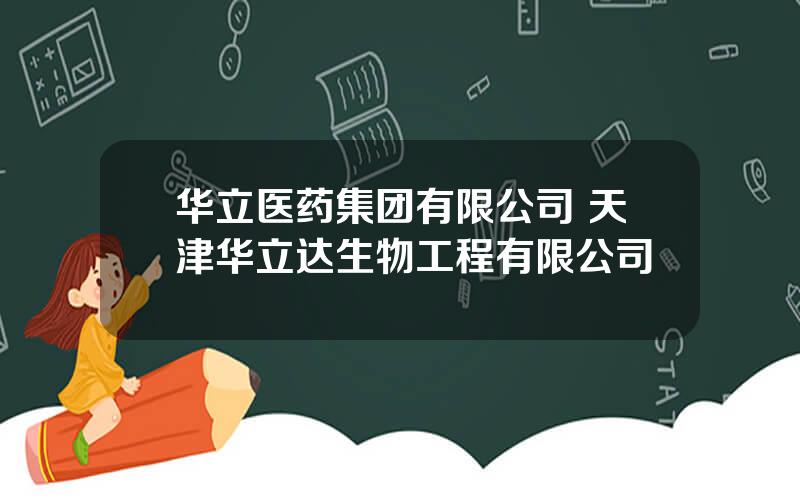 华立医药集团有限公司 天津华立达生物工程有限公司